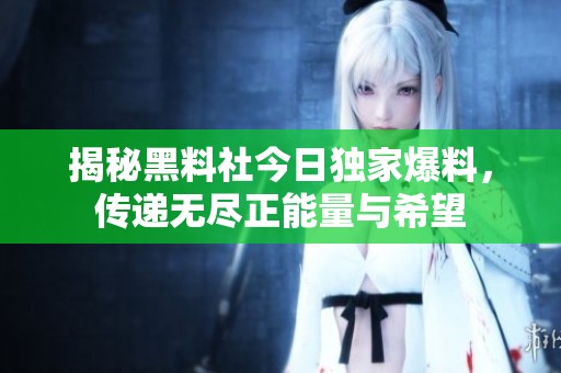 揭秘黑料社今日独家爆料，传递无尽正能量与希望
