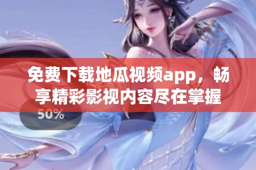 免费下载地瓜视频app，畅享精彩影视内容尽在掌握