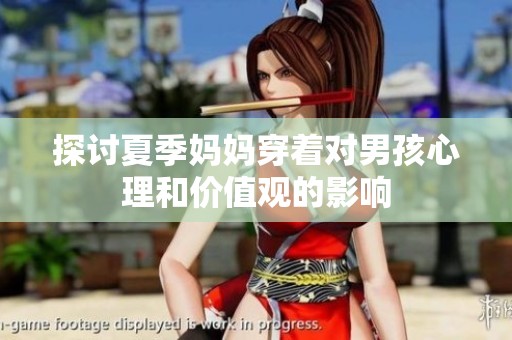 探讨夏季妈妈穿着对男孩心理和价值观的影响