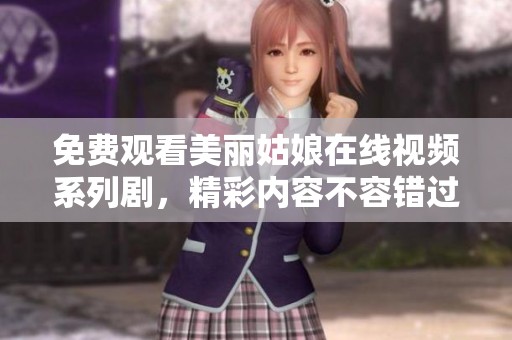 免费观看美丽姑娘在线视频系列剧，精彩内容不容错过