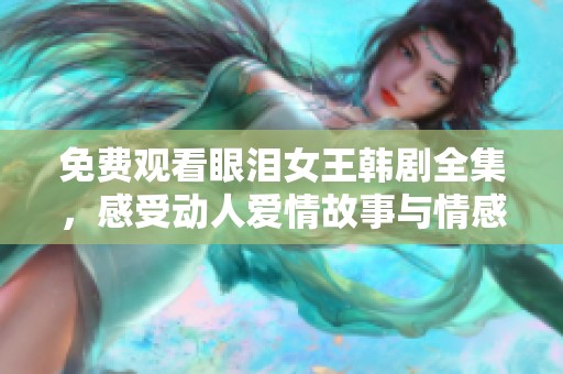 免费观看眼泪女王韩剧全集，感受动人爱情故事与情感纠葛