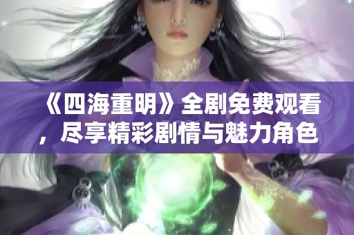 《四海重明》全剧免费观看，尽享精彩剧情与魅力角色