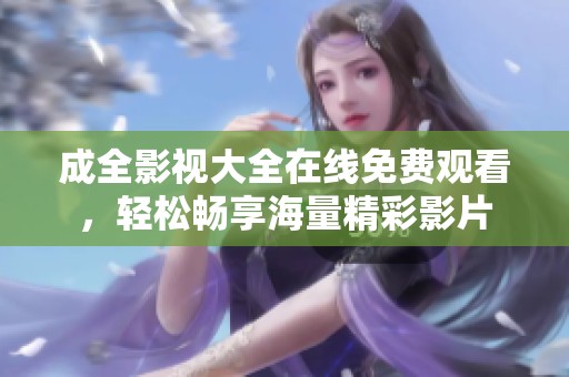 成全影视大全在线免费观看，轻松畅享海量精彩影片