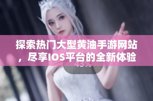 探索热门大型黄油手游网站，尽享IOS平台的全新体验