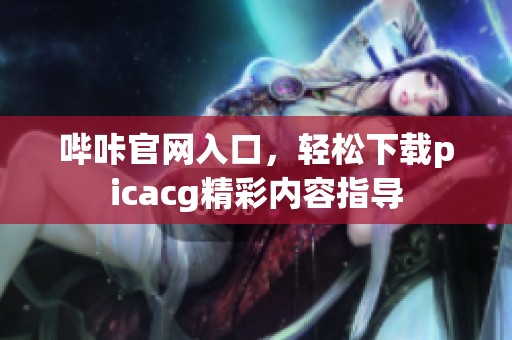 哔咔官网入口，轻松下载picacg精彩内容指导