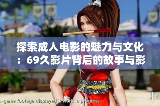 探索成人电影的魅力与文化：69久影片背后的故事与影响