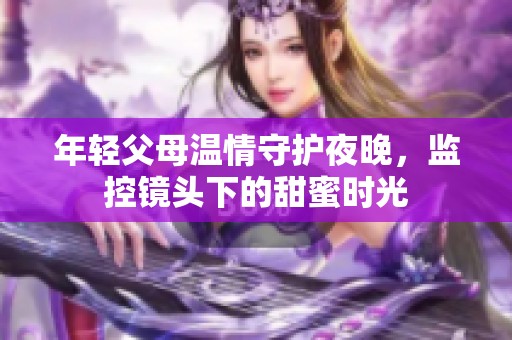 年轻父母温情守护夜晚，监控镜头下的甜蜜时光