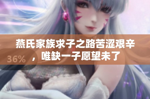 燕氏家族求子之路苦涩艰辛，唯缺一子愿望未了