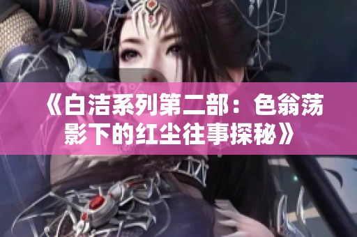 《白洁系列第二部：色翁荡影下的红尘往事探秘》