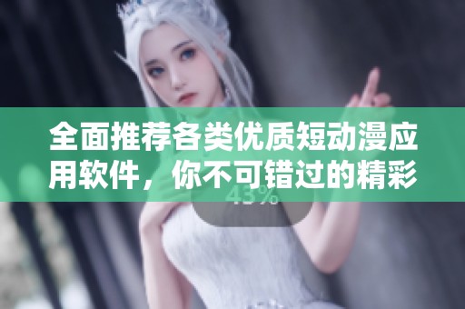 全面推荐各类优质短动漫应用软件，你不可错过的精彩选择