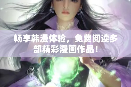 畅享韩漫体验，免费阅读多部精彩漫画作品！