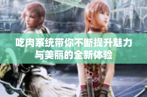 吃肉系统带你不断提升魅力与美丽的全新体验
