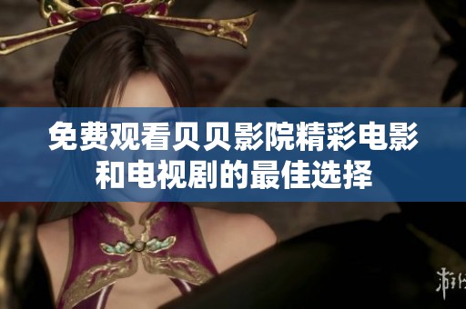 免费观看贝贝影院精彩电影和电视剧的最佳选择