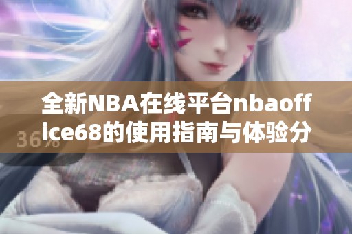 全新NBA在线平台nbaoffice68的使用指南与体验分享