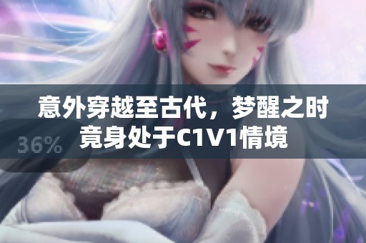 意外穿越至古代，梦醒之时竟身处于C1V1情境