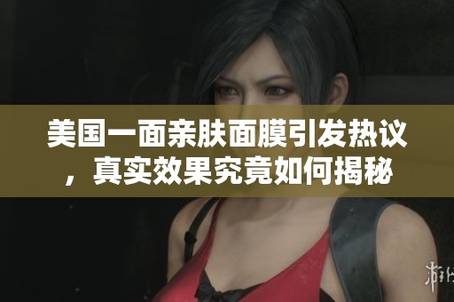 美国一面亲肤面膜引发热议，真实效果究竟如何揭秘