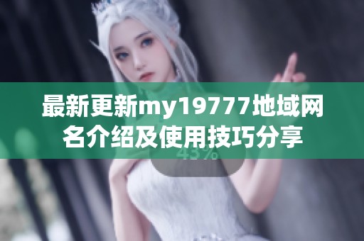 最新更新my19777地域网名介绍及使用技巧分享