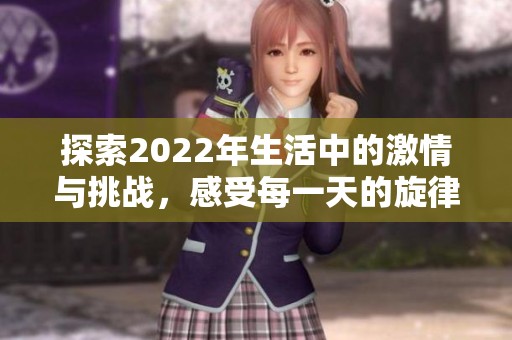 探索2022年生活中的激情与挑战，感受每一天的旋律与节奏