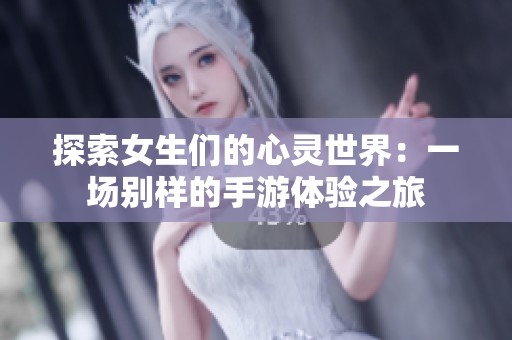探索女生们的心灵世界：一场别样的手游体验之旅