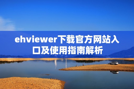 ehviewer下载官方网站入口及使用指南解析