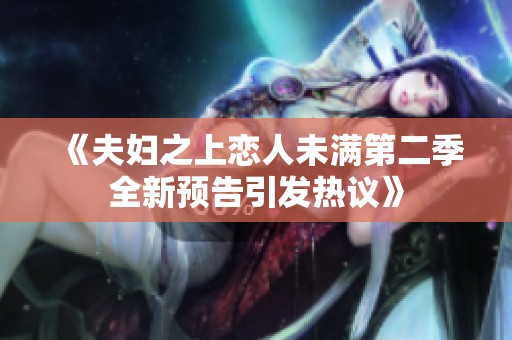 《夫妇之上恋人未满第二季全新预告引发热议》