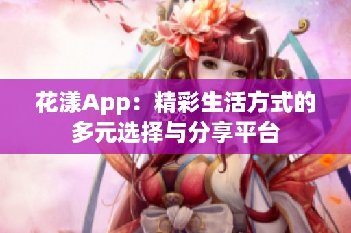 花漾App：精彩生活方式的多元选择与分享平台