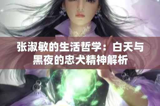 张淑敏的生活哲学：白天与黑夜的忠犬精神解析