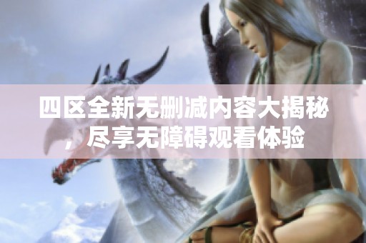 四区全新无删减内容大揭秘，尽享无障碍观看体验