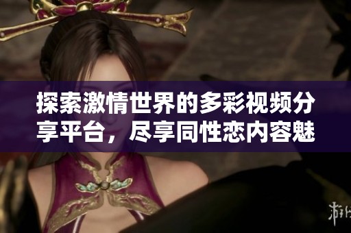 探索激情世界的多彩视频分享平台，尽享同性恋内容魅力
