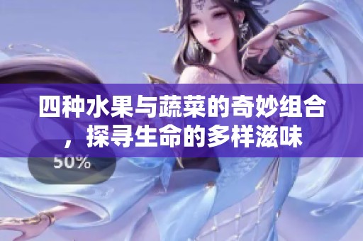 四种水果与蔬菜的奇妙组合，探寻生命的多样滋味