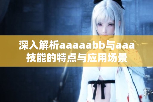 深入解析aaaaabb与aaa技能的特点与应用场景