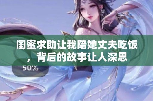 闺蜜求助让我陪她丈夫吃饭，背后的故事让人深思