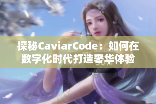 探秘CaviarCode：如何在数字化时代打造奢华体验