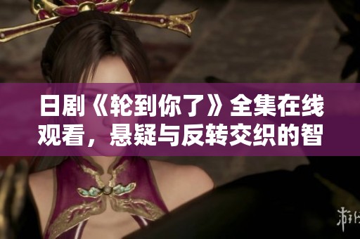 日剧《轮到你了》全集在线观看，悬疑与反转交织的智斗盛宴