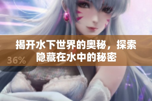 揭开水下世界的奥秘，探索隐藏在水中的秘密
