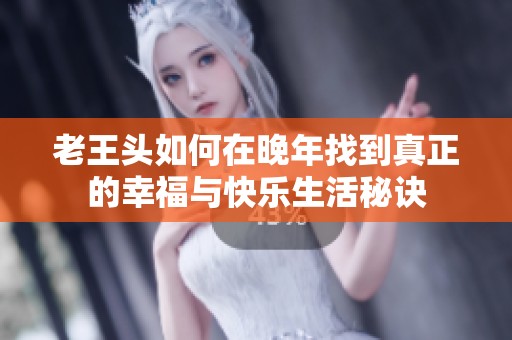 老王头如何在晚年找到真正的幸福与快乐生活秘诀