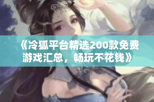 《冷狐平台精选200款免费游戏汇总，畅玩不花钱》