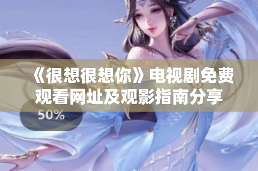 《很想很想你》电视剧免费观看网址及观影指南分享