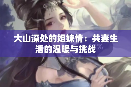 大山深处的姐妹情：共妻生活的温暖与挑战