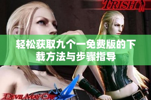 轻松获取九个一免费版的下载方法与步骤指导