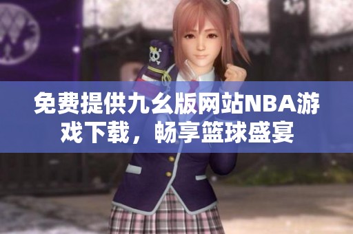 免费提供九幺版网站NBA游戏下载，畅享篮球盛宴