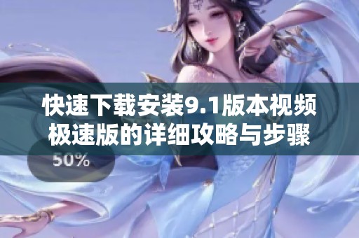 快速下载安装9.1版本视频极速版的详细攻略与步骤