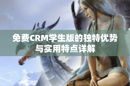 免费CRM学生版的独特优势与实用特点详解