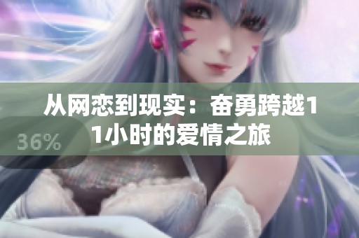 从网恋到现实：奋勇跨越11小时的爱情之旅