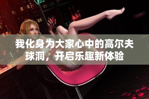 我化身为大家心中的高尔夫球洞，开启乐趣新体验