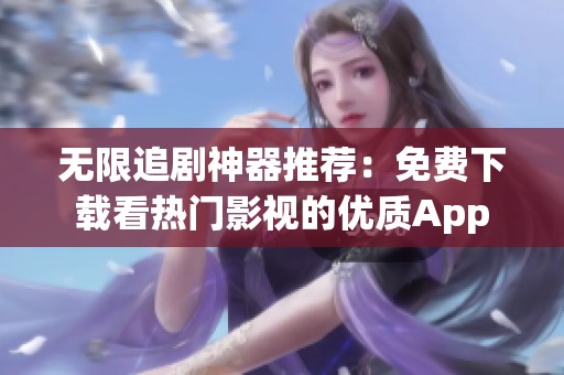 无限追剧神器推荐：免费下载看热门影视的优质App