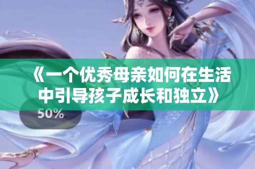 《一个优秀母亲如何在生活中引导孩子成长和独立》