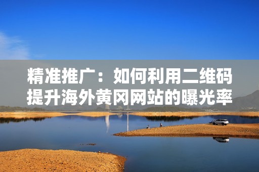 精准推广：如何利用二维码提升海外黄冈网站的曝光率