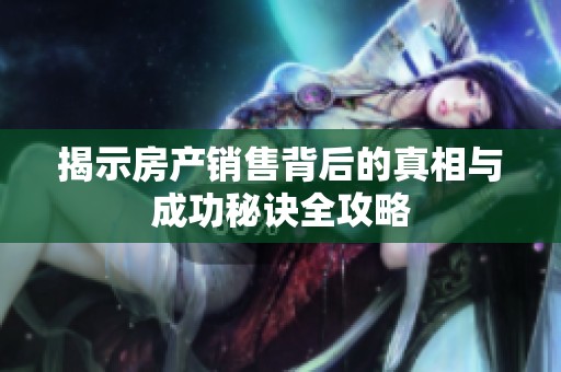 揭示房产销售背后的真相与成功秘诀全攻略