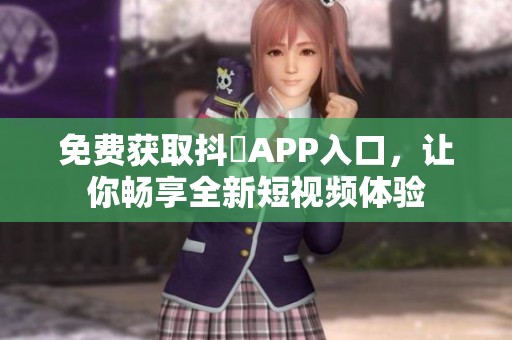 免费获取抖抈APP入口，让你畅享全新短视频体验